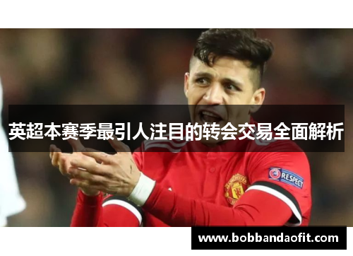 英超本赛季最引人注目的转会交易全面解析