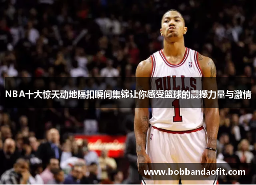NBA十大惊天动地隔扣瞬间集锦让你感受篮球的震撼力量与激情
