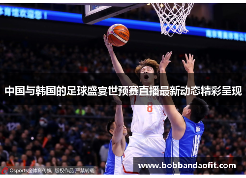 中国与韩国的足球盛宴世预赛直播最新动态精彩呈现