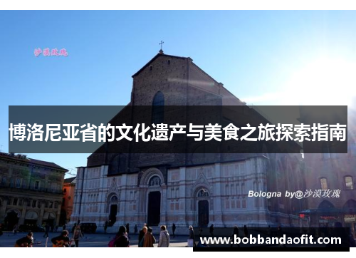 博洛尼亚省的文化遗产与美食之旅探索指南