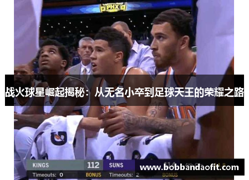 战火球星崛起揭秘：从无名小卒到足球天王的荣耀之路