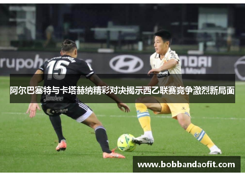 阿尔巴塞特与卡塔赫纳精彩对决揭示西乙联赛竞争激烈新局面