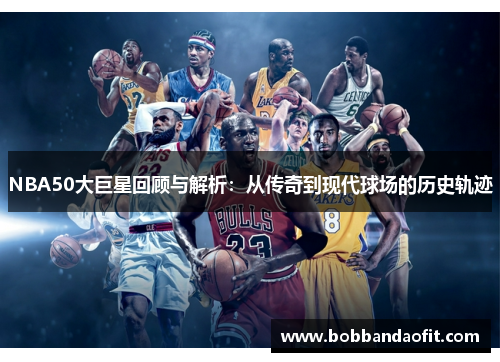 NBA50大巨星回顾与解析：从传奇到现代球场的历史轨迹