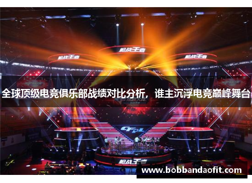 全球顶级电竞俱乐部战绩对比分析，谁主沉浮电竞巅峰舞台