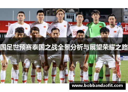 国足世预赛泰国之战全景分析与展望荣耀之路