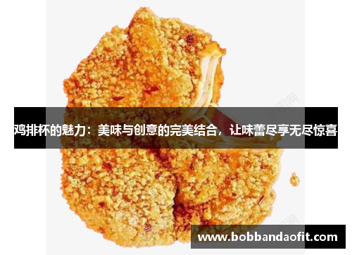 鸡排杯的魅力：美味与创意的完美结合，让味蕾尽享无尽惊喜