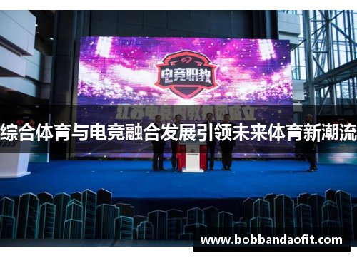 综合体育与电竞融合发展引领未来体育新潮流