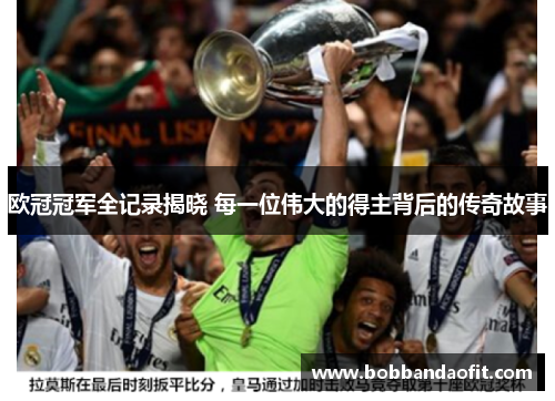 欧冠冠军全记录揭晓 每一位伟大的得主背后的传奇故事