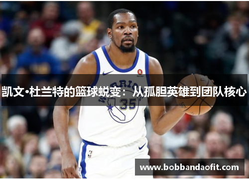 凯文·杜兰特的篮球蜕变：从孤胆英雄到团队核心