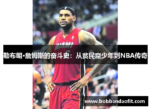 勒布朗·詹姆斯的奋斗史：从贫民窟少年到NBA传奇