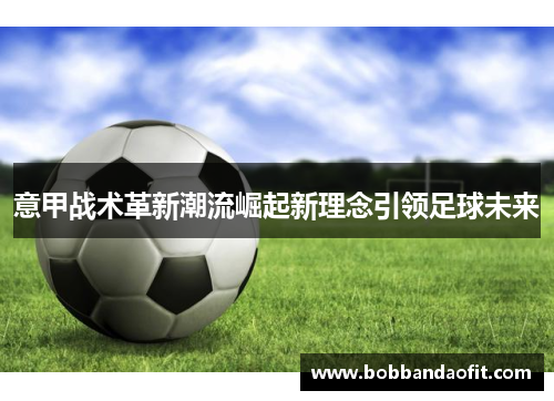 意甲战术革新潮流崛起新理念引领足球未来