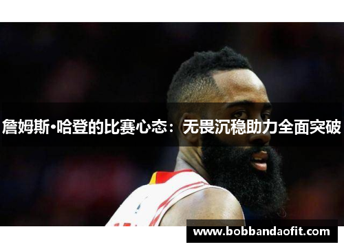 詹姆斯·哈登的比赛心态：无畏沉稳助力全面突破