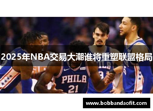 2025年NBA交易大潮谁将重塑联盟格局