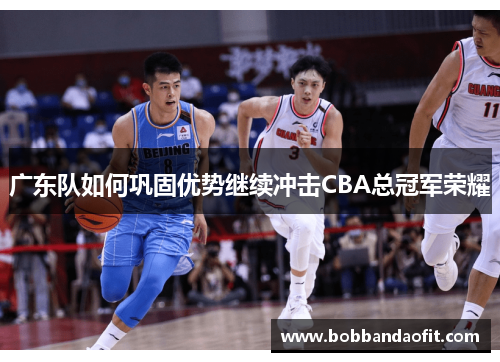 广东队如何巩固优势继续冲击CBA总冠军荣耀