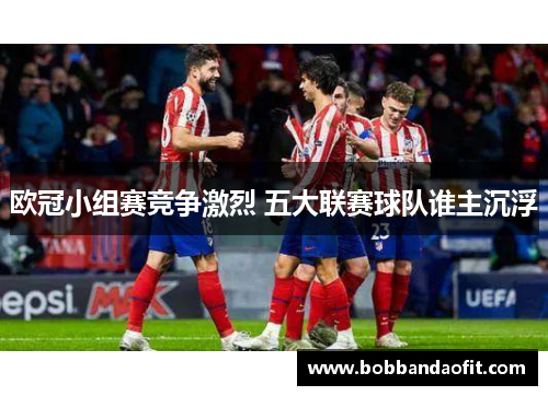 欧冠小组赛竞争激烈 五大联赛球队谁主沉浮