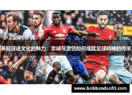 英超球迷文化的魅力：忠诚与激情如何成就足球精神的传承