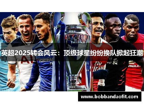 英超2025转会风云：顶级球星纷纷换队掀起狂潮