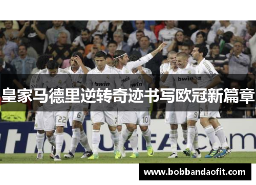 皇家马德里逆转奇迹书写欧冠新篇章