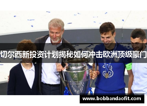 切尔西新投资计划揭秘如何冲击欧洲顶级豪门