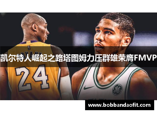 凯尔特人崛起之路塔图姆力压群雄荣膺FMVP