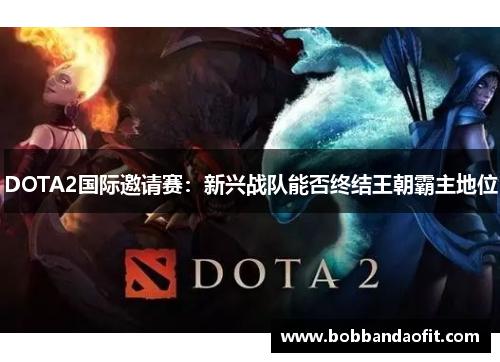 DOTA2国际邀请赛：新兴战队能否终结王朝霸主地位