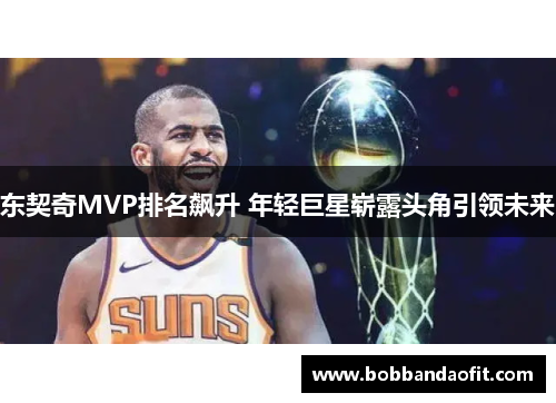 东契奇MVP排名飙升 年轻巨星崭露头角引领未来
