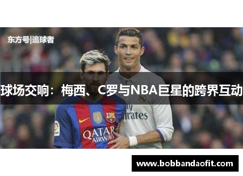 球场交响：梅西、C罗与NBA巨星的跨界互动