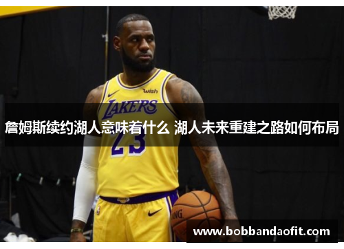 詹姆斯续约湖人意味着什么 湖人未来重建之路如何布局