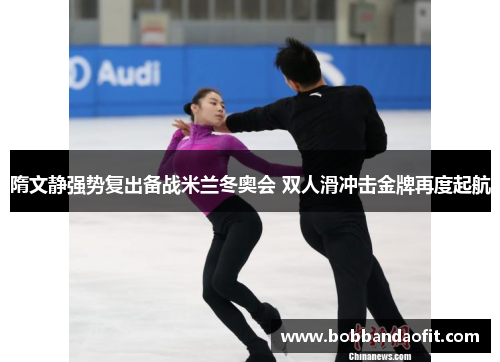 隋文静强势复出备战米兰冬奥会 双人滑冲击金牌再度起航