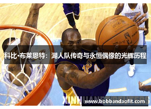 科比·布莱恩特：湖人队传奇与永恒偶像的光辉历程