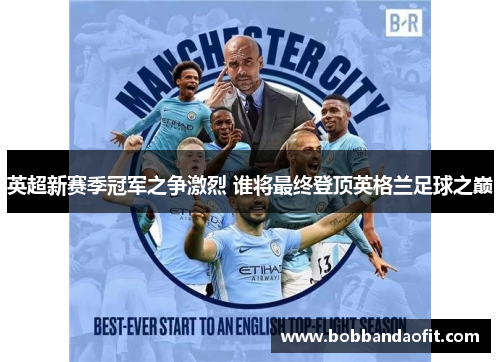 英超新赛季冠军之争激烈 谁将最终登顶英格兰足球之巅