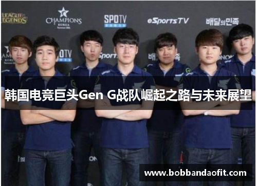 韩国电竞巨头Gen G战队崛起之路与未来展望