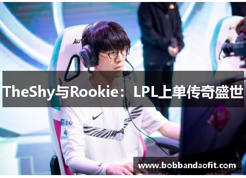 TheShy与Rookie：LPL上单传奇盛世