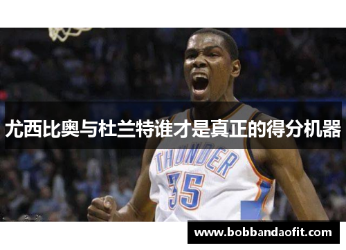 尤西比奥与杜兰特谁才是真正的得分机器
